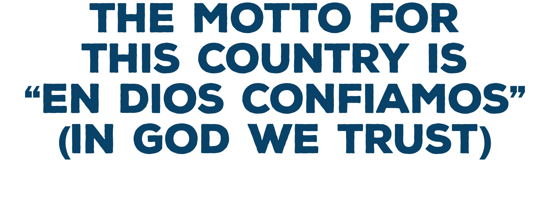 The motto for this country is  En Dios confiamos   In God We Trust 