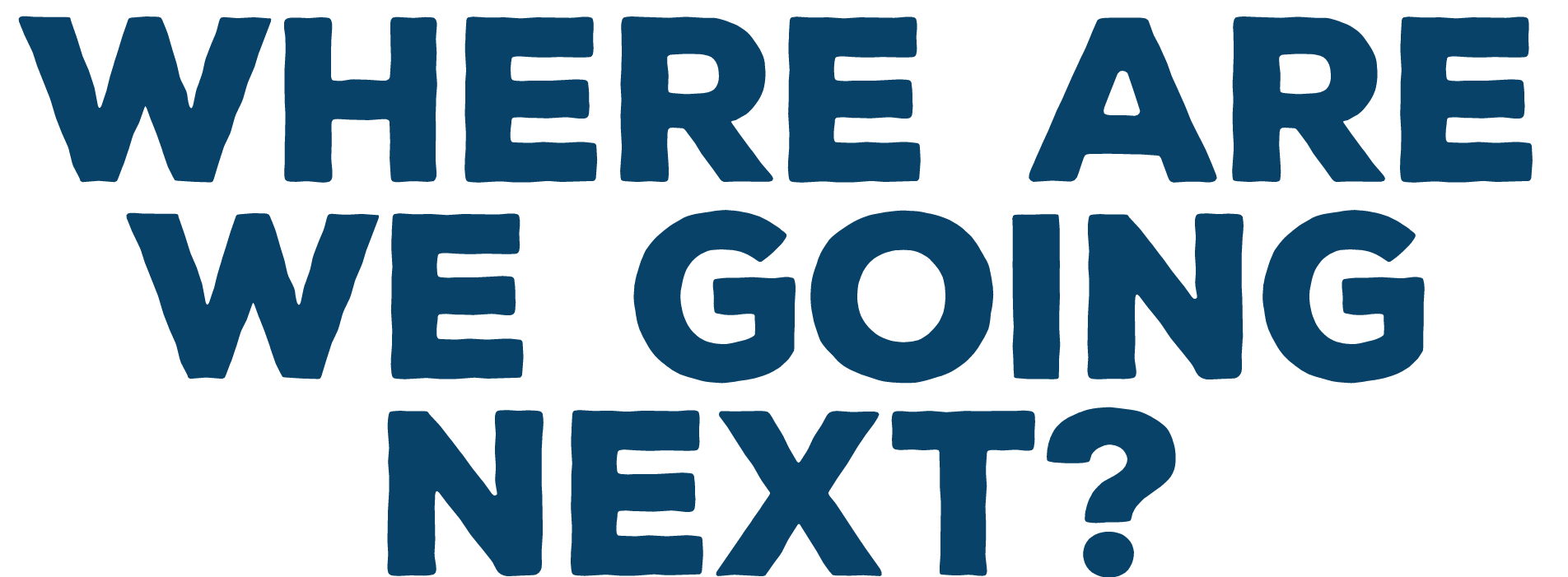 WHere are we going next 