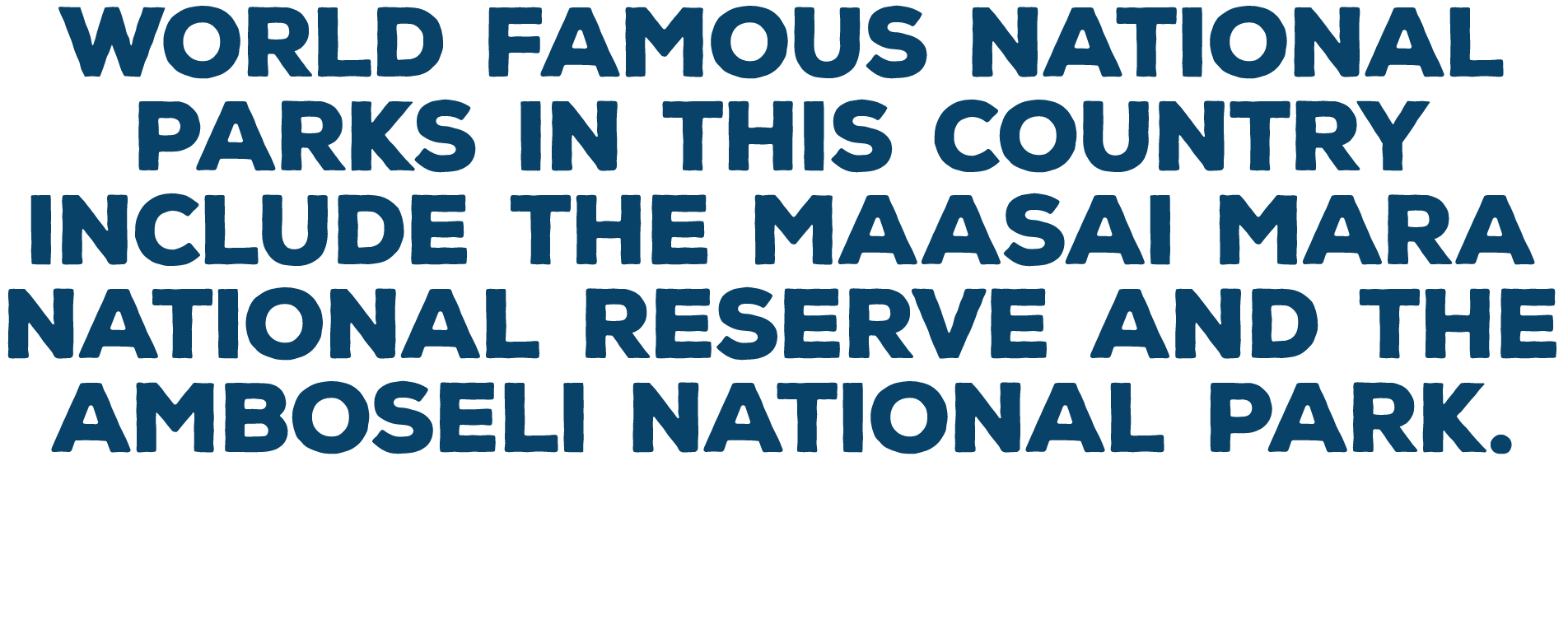 World famous national parks in this country include the Maasai Mara National Reserve and the Amboseli National Park 
