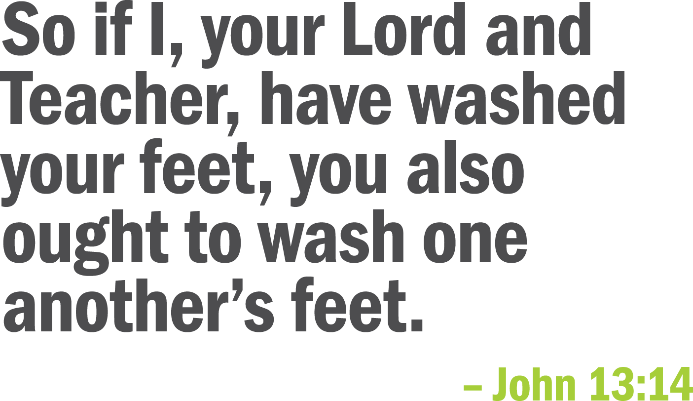 So if I  your Lord and Teacher  have washed your feet  you also ought to wash one another s feet     John 13 14