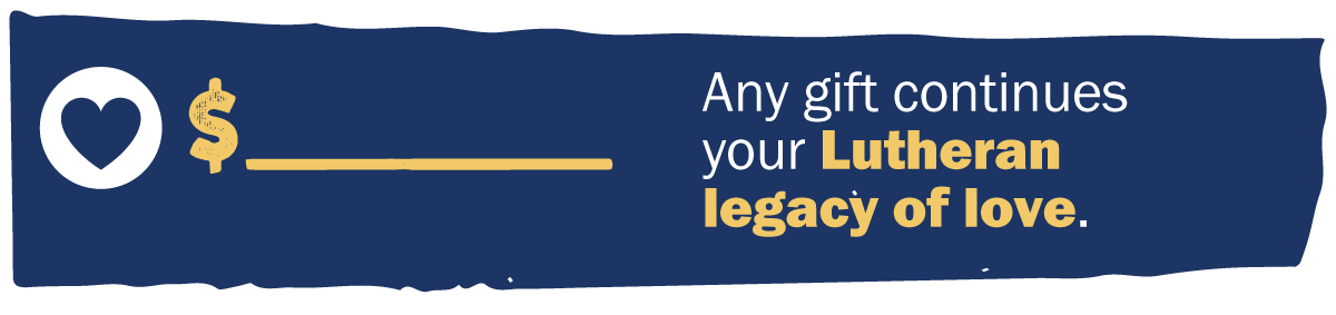 Any gift continues your  Lutheran legacy of love.