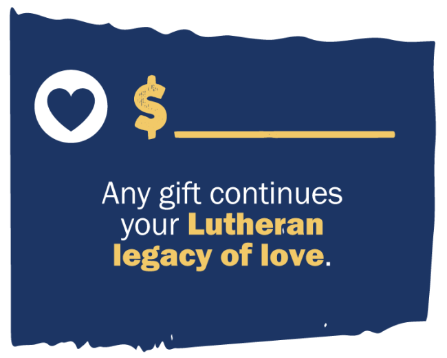 Any gift continues your  Lutheran legacy of love.