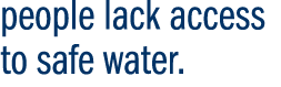 people lack access to safe water. 