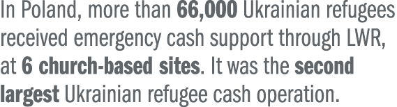 In Poland, more than 66,000 Ukrainian refugees received emergency cash support through LWR, at 6 church based sites. ...