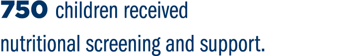 750 children received nutritional screening and support.