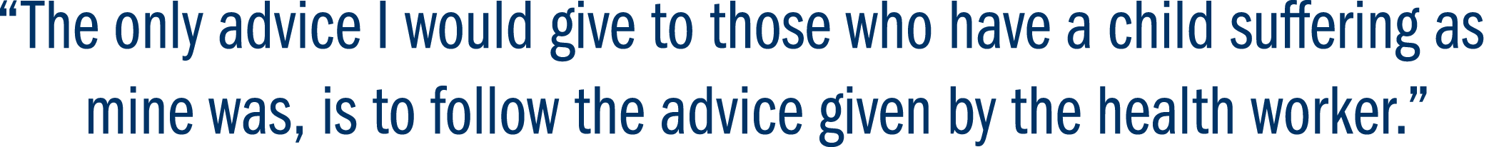 “The only advice I would give to those who have a child suffering as mine was, is to follow the advice given by the h...